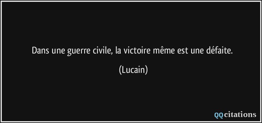 Dans une guerre civile, la victoire même est une défaite.  - Lucain