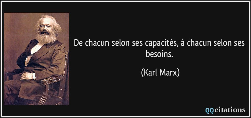 De chacun selon ses capacités, à chacun selon ses besoins.  - Karl Marx