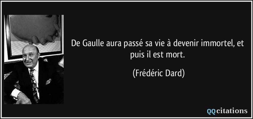 De Gaulle aura passé sa vie à devenir immortel, et puis il est mort.  - Frédéric Dard