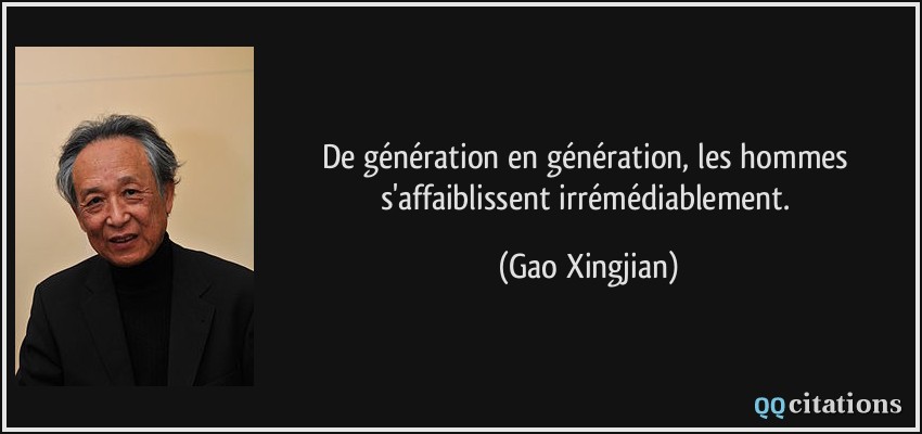 De génération en génération, les hommes s'affaiblissent irrémédiablement.  - Gao Xingjian