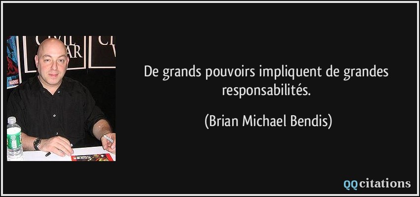 De grands pouvoirs impliquent de grandes responsabilités.  - Brian Michael Bendis