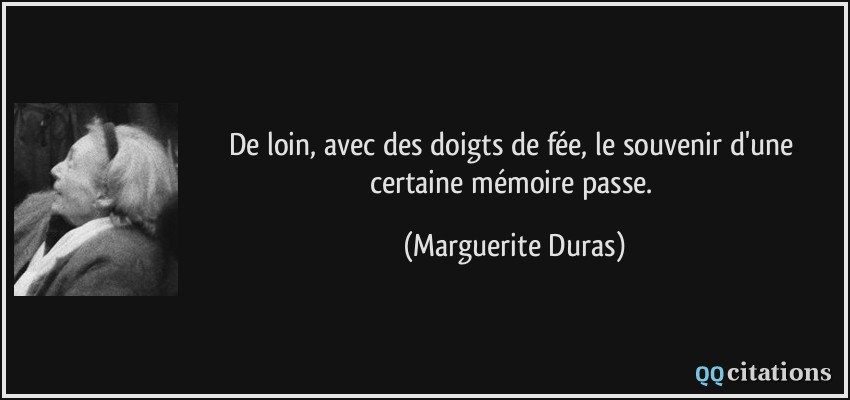 De loin, avec des doigts de fée, le souvenir d'une certaine mémoire passe.  - Marguerite Duras