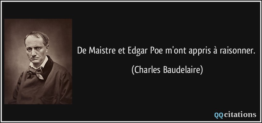 De Maistre et Edgar Poe m'ont appris à raisonner.  - Charles Baudelaire