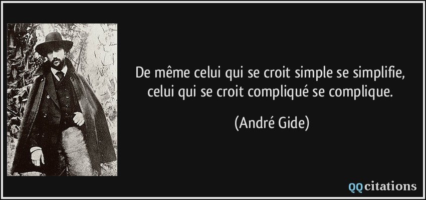 De même celui qui se croit simple se simplifie, celui qui se croit compliqué se complique.  - André Gide