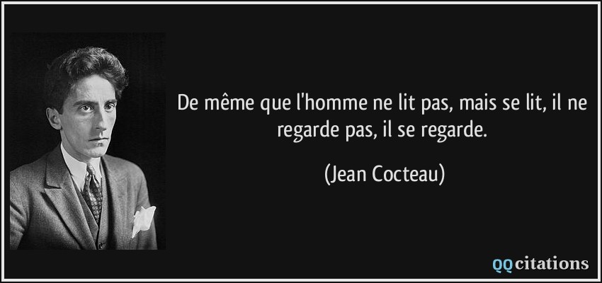 De même que l'homme ne lit pas, mais se lit, il ne regarde pas, il se regarde.  - Jean Cocteau