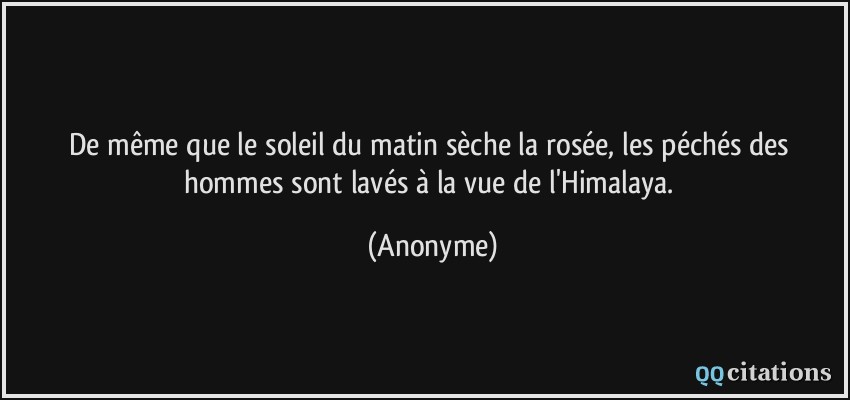 De même que le soleil du matin sèche la rosée, les péchés des hommes sont lavés à la vue de l'Himalaya.  - Anonyme