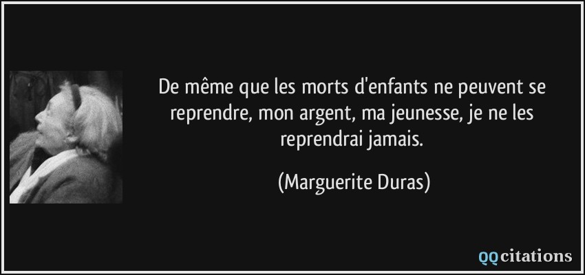 De même que les morts d'enfants ne peuvent se reprendre, mon argent, ma jeunesse, je ne les reprendrai jamais.  - Marguerite Duras