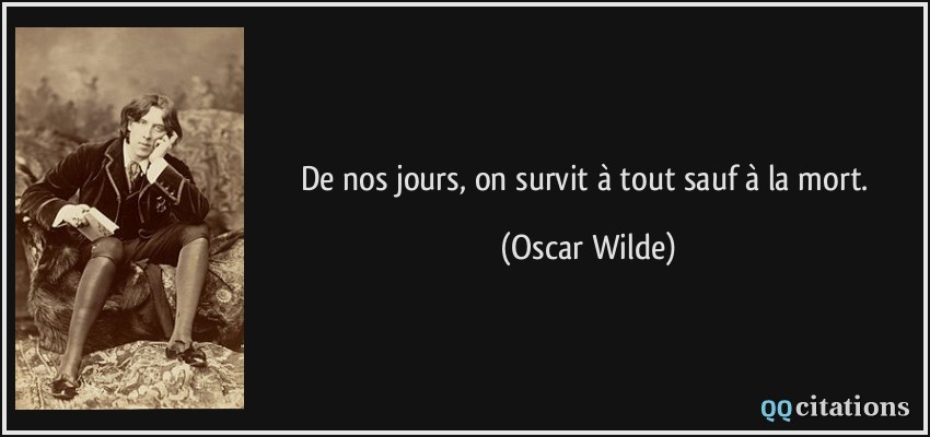 De nos jours, on survit à tout sauf à la mort.  - Oscar Wilde