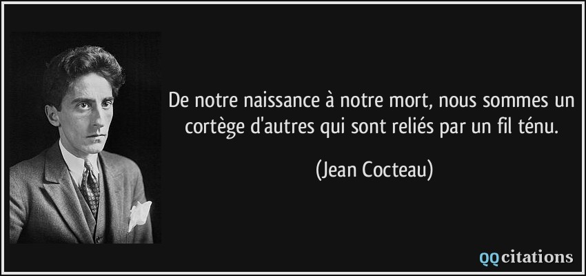 De notre naissance à notre mort, nous sommes un cortège d'autres qui sont reliés par un fil ténu.  - Jean Cocteau