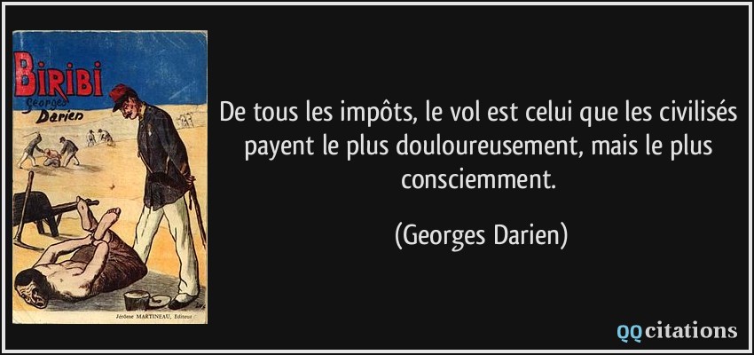 De tous les impôts, le vol est celui que les civilisés payent le plus douloureusement, mais le plus consciemment.  - Georges Darien