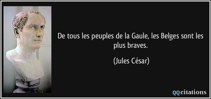 De tous les peuples de la Gaule, les Belges sont les plus braves.  - Jules César