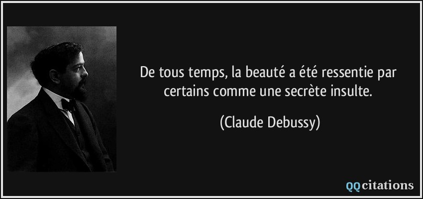 De tous temps, la beauté a été ressentie par certains comme une secrète insulte.  - Claude Debussy