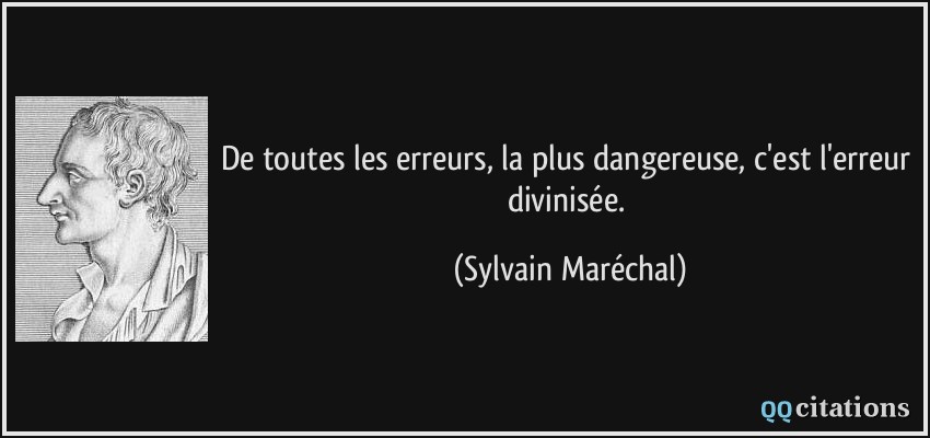 De toutes les erreurs, la plus dangereuse, c'est l'erreur divinisée.  - Sylvain Maréchal