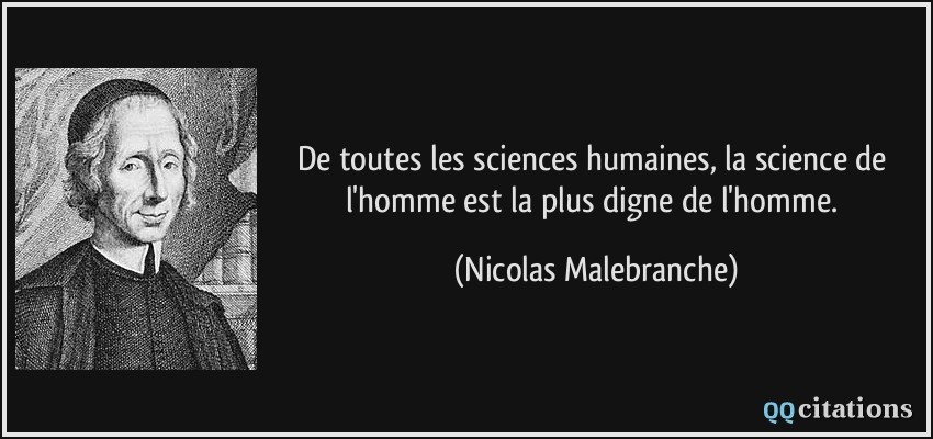 De toutes les sciences humaines, la science de l'homme est la plus digne de l'homme.  - Nicolas Malebranche