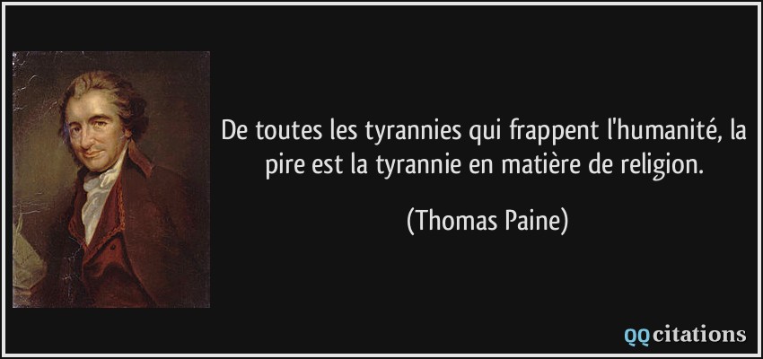 De toutes les tyrannies qui frappent l'humanité, la pire est la tyrannie en matière de religion.  - Thomas Paine