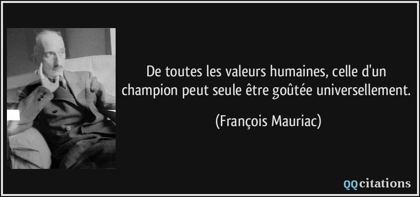 De toutes les valeurs humaines, celle d'un champion peut seule être goûtée universellement.  - François Mauriac