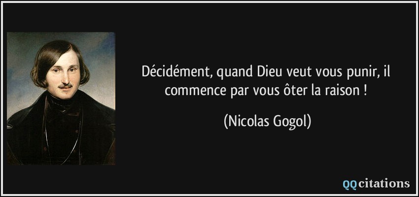Décidément, quand Dieu veut vous punir, il commence par vous ôter la raison !  - Nicolas Gogol