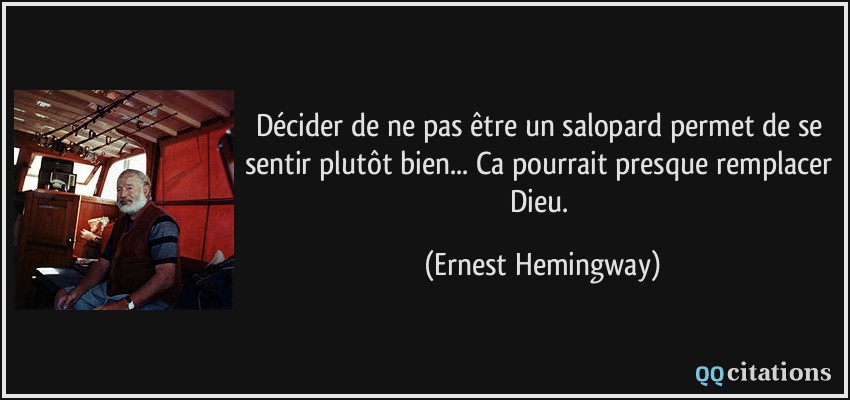 Décider de ne pas être un salopard permet de se sentir plutôt bien... Ca pourrait presque remplacer Dieu.  - Ernest Hemingway