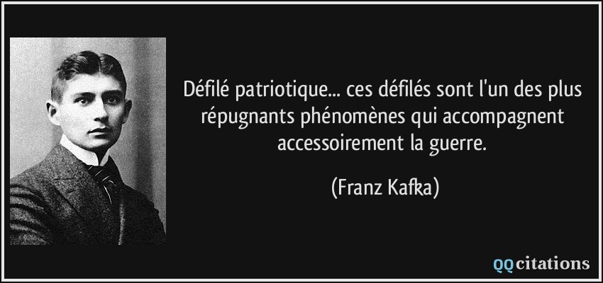 Défilé patriotique... ces défilés sont l'un des plus répugnants phénomènes qui accompagnent accessoirement la guerre.  - Franz Kafka