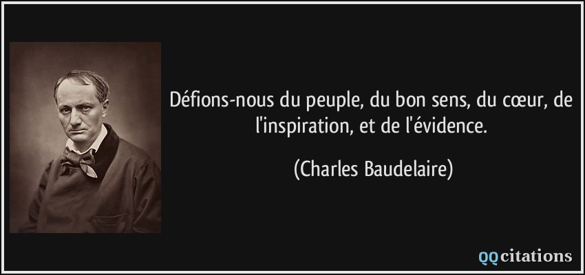Défions-nous du peuple, du bon sens, du cœur, de l'inspiration, et de l'évidence.  - Charles Baudelaire