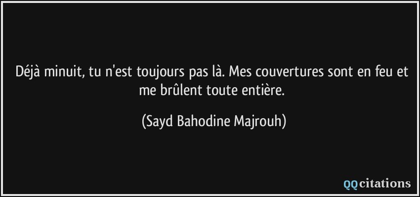 Déjà minuit, tu n'est toujours pas là. Mes couvertures sont en feu et me brûlent toute entière.  - Sayd Bahodine Majrouh