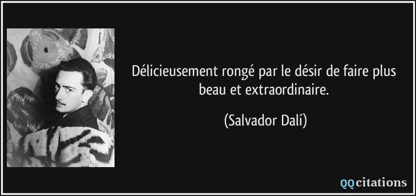Délicieusement rongé par le désir de faire plus beau et extraordinaire.  - Salvador Dalí