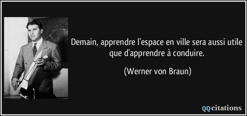 Demain, apprendre l'espace en ville sera aussi utile que d'apprendre à conduire.  - Werner von Braun