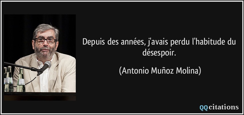 Depuis des années, j'avais perdu l'habitude du désespoir.  - Antonio Muñoz Molina