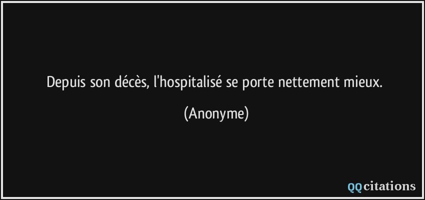 Depuis son décès, l'hospitalisé se porte nettement mieux.  - Anonyme