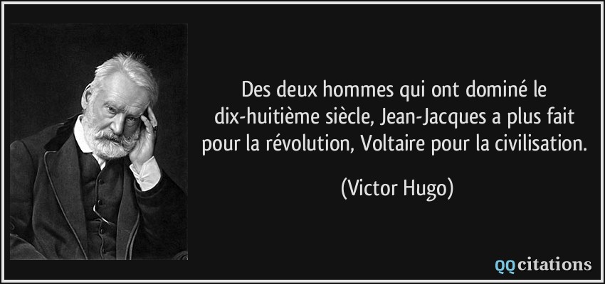 Des deux hommes qui ont dominé le dix-huitième siècle, Jean-Jacques a plus fait pour la révolution, Voltaire pour la civilisation.  - Victor Hugo