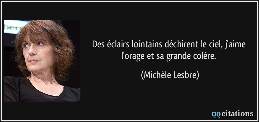 Des éclairs lointains déchirent le ciel, j'aime l'orage et sa grande colère.  - Michèle Lesbre