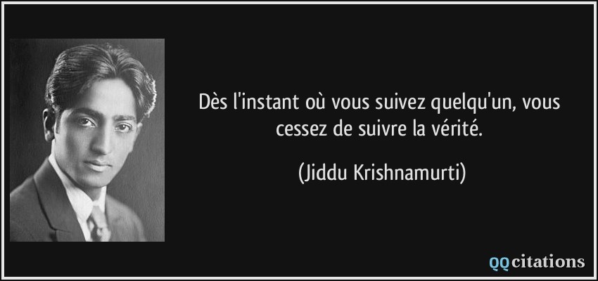 Dès l'instant où vous suivez quelqu'un, vous cessez de suivre la vérité.  - Jiddu Krishnamurti