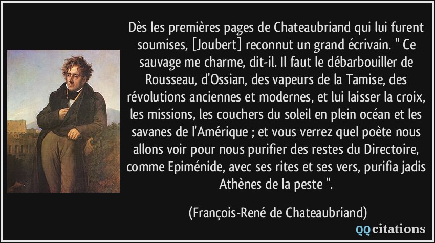 Dès les premières pages de Chateaubriand qui lui furent soumises, [Joubert] reconnut un grand écrivain. 