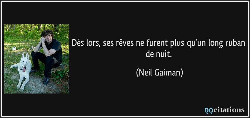 Dès lors, ses rêves ne furent plus qu'un long ruban de nuit.  - Neil Gaiman