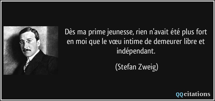 Dès ma prime jeunesse, rien n'avait été plus fort en moi que le vœu intime de demeurer libre et indépendant.  - Stefan Zweig