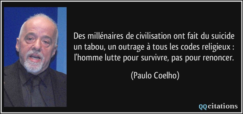 Des millénaires de civilisation ont fait du suicide un tabou, un outrage à tous les codes religieux : l'homme lutte pour survivre, pas pour renoncer.  - Paulo Coelho
