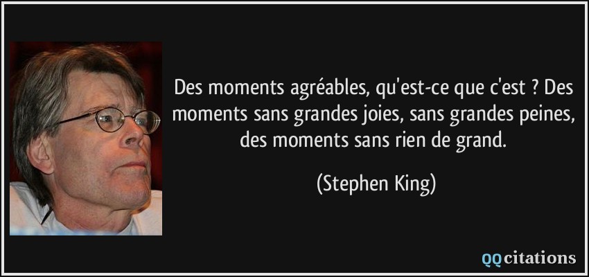 Des moments agréables, qu'est-ce que c'est ? Des moments sans grandes joies, sans grandes peines, des moments sans rien de grand.  - Stephen King