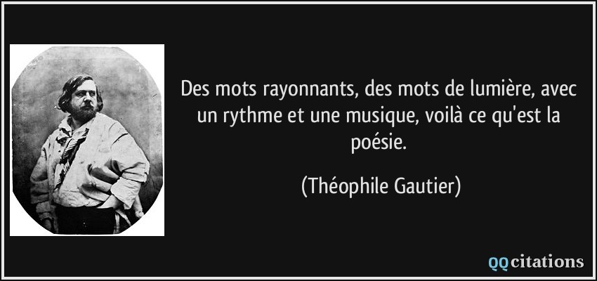 Des mots rayonnants, des mots de lumière, avec un rythme et une musique, voilà ce qu'est la poésie.  - Théophile Gautier