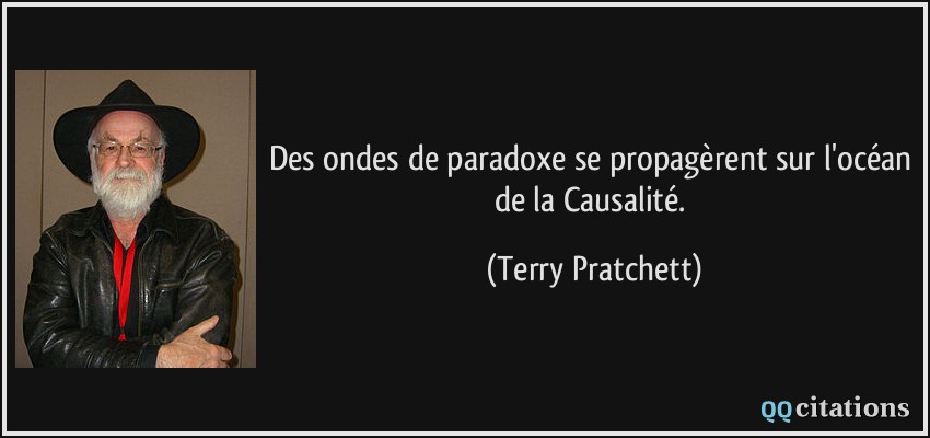 Des ondes de paradoxe se propagèrent sur l'océan de la Causalité.  - Terry Pratchett