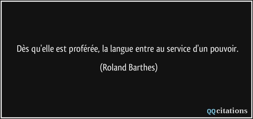Dès qu'elle est proférée, la langue entre au service d'un pouvoir.  - Roland Barthes