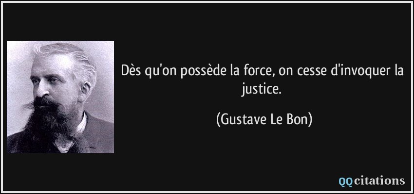 Dès qu'on possède la force, on cesse d'invoquer la justice.  - Gustave Le Bon