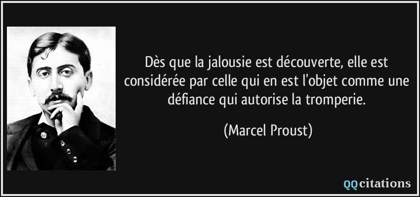 Dès que la jalousie est découverte, elle est considérée par celle qui en est l'objet comme une défiance qui autorise la tromperie.  - Marcel Proust