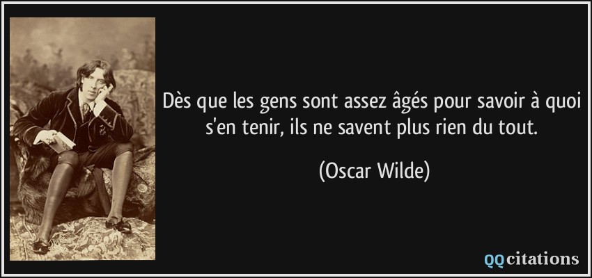 Dès que les gens sont assez âgés pour savoir à quoi s'en tenir, ils ne savent plus rien du tout.  - Oscar Wilde