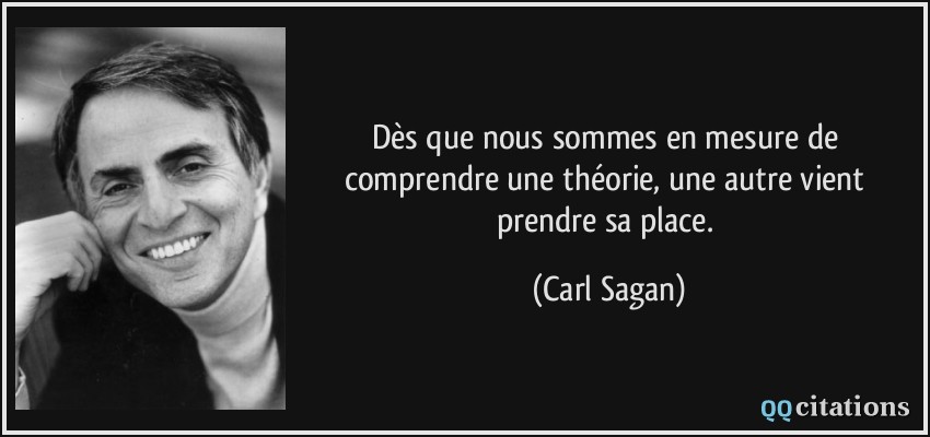 Dès que nous sommes en mesure de comprendre une théorie, une autre vient prendre sa place.  - Carl Sagan