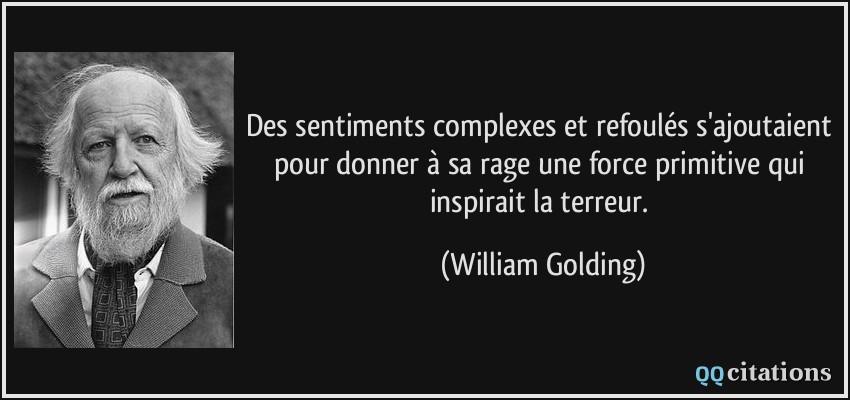 Des sentiments complexes et refoulés s'ajoutaient pour donner à sa rage une force primitive qui inspirait la terreur.  - William Golding