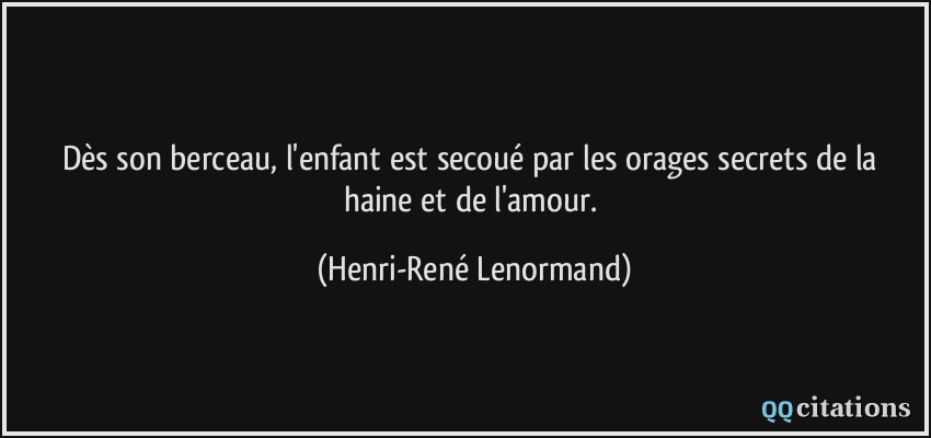 Dès son berceau, l'enfant est secoué par les orages secrets de la haine et de l'amour.  - Henri-René Lenormand