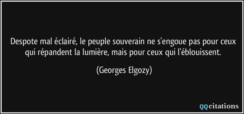 Despote mal éclairé, le peuple souverain ne s'engoue pas pour ceux qui répandent la lumière, mais pour ceux qui l'éblouissent.  - Georges Elgozy