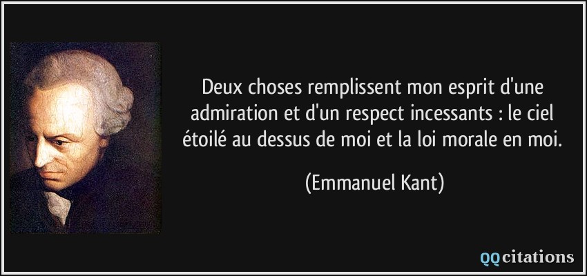 Deux choses remplissent mon esprit d'une admiration et d'un respect incessants : le ciel étoilé au dessus de moi et la loi morale en moi.  - Emmanuel Kant