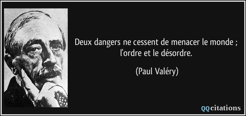 Deux dangers ne cessent de menacer le monde ; l'ordre et le désordre.  - Paul Valéry