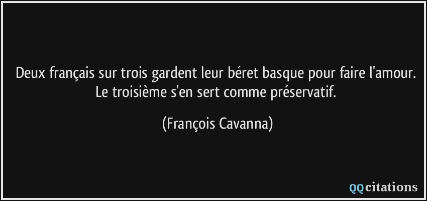 Deux français sur trois gardent leur béret basque pour faire l'amour. Le troisième s'en sert comme préservatif.  - François Cavanna